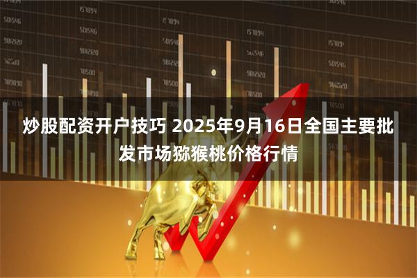 炒股配资开户技巧 2025年9月16日全国主要批发市场猕猴桃价格行情