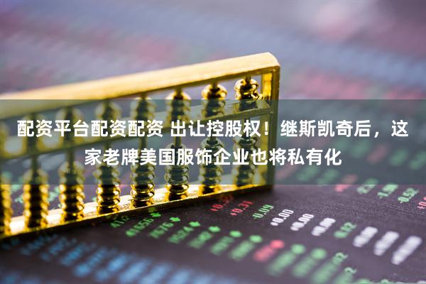 配资平台配资配资 出让控股权！继斯凯奇后，这家老牌美国服饰企业也将私有化