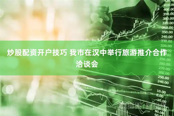 炒股配资开户技巧 我市在汉中举行旅游推介合作洽谈会