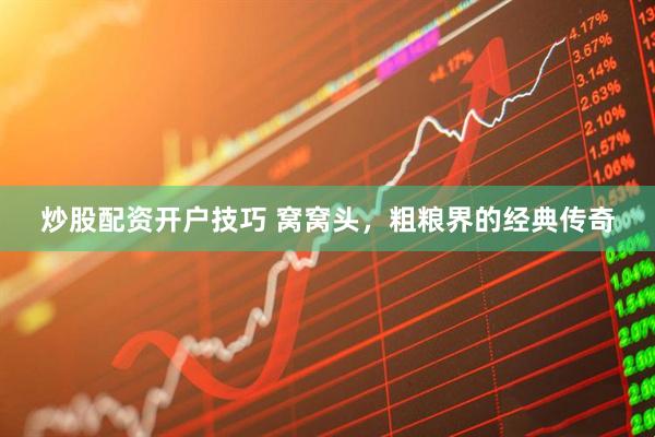 炒股配资开户技巧 窝窝头，粗粮界的经典传奇