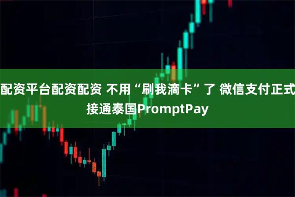配资平台配资配资 不用“刷我滴卡”了 微信支付正式接通泰国PromptPay