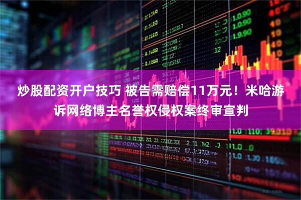 炒股配资开户技巧 被告需赔偿11万元！米哈游诉网络博主名誉权侵权案终审宣判
