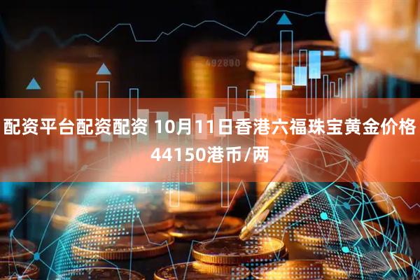 配资平台配资配资 10月11日香港六福珠宝黄金价格44150港币/两