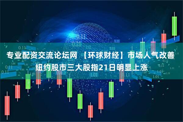 专业配资交流论坛网 【环球财经】市场人气改善 纽约股市三大股指21日明显上涨