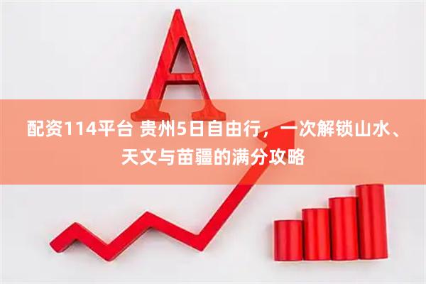 配资114平台 贵州5日自由行，一次解锁山水、天文与苗疆的满分攻略