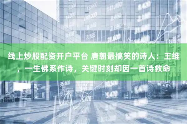 线上炒股配资开户平台 唐朝最搞笑的诗人：王维，一生佛系作诗，关键时刻却因一首诗救命
