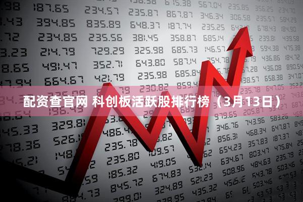 配资查官网 科创板活跃股排行榜（3月13日）