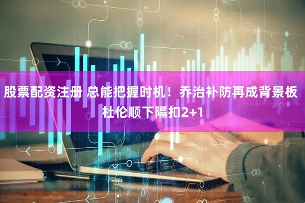 股票配资注册 总能把握时机！乔治补防再成背景板 杜伦顺下隔扣2+1