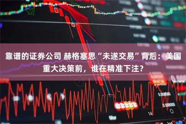 靠谱的证券公司 赫格塞思“未遂交易”背后：美国重大决策前，谁在精准下注？