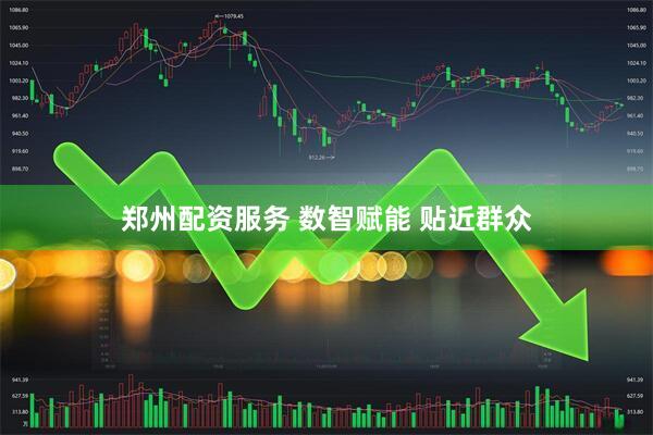 郑州配资服务 数智赋能 贴近群众