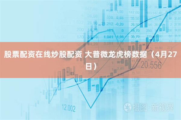 股票配资在线炒股配资 大普微龙虎榜数据(4月27日)